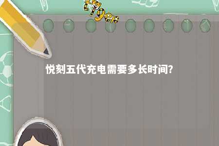 悦刻五代充电需要多长时间？ 